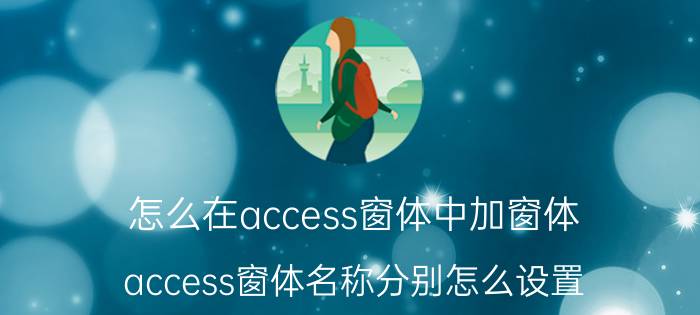 怎么在access窗体中加窗体 access窗体名称分别怎么设置？